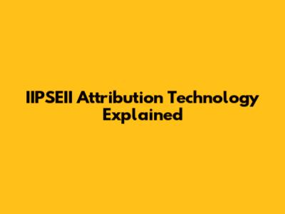 IIPSEII Attribution Technology Explained
