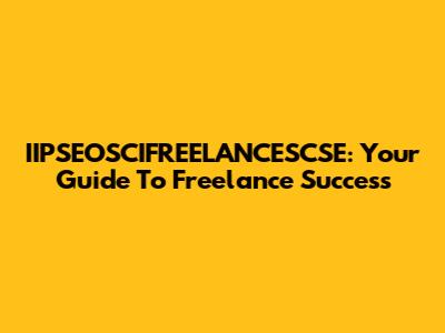 IIPSEOSCIFREELANCESCSE: Your Guide To Freelance Success