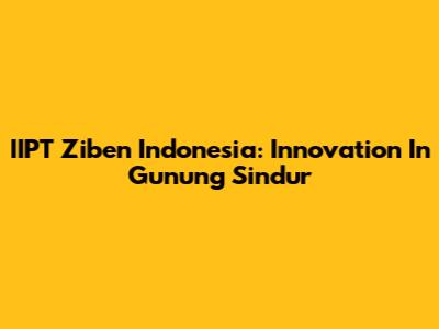 IIPT Ziben Indonesia: Innovation In Gunung Sindur
