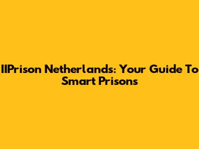 IIPrison Netherlands: Your Guide To Smart Prisons