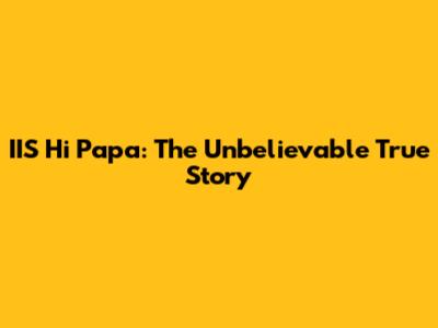 IIS Hi Papa: The Unbelievable True Story