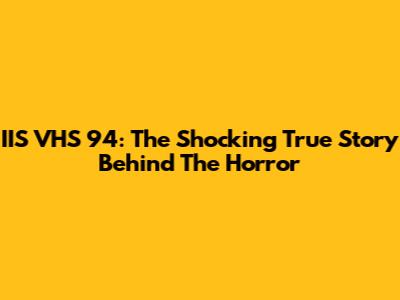 IIS VHS 94: The Shocking True Story Behind The Horror