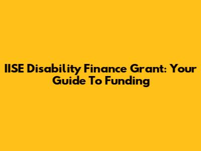 IISE Disability Finance Grant: Your Guide To Funding