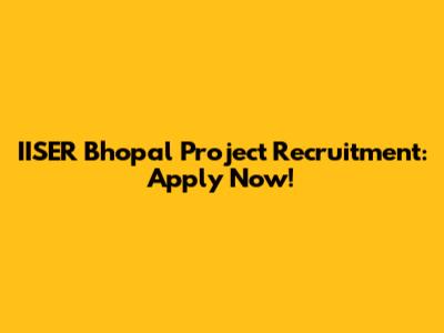IISER Bhopal Project Recruitment: Apply Now!