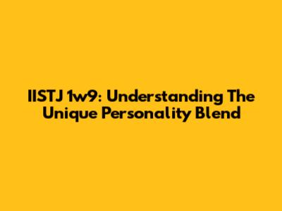 IISTJ 1w9: Understanding The Unique Personality Blend