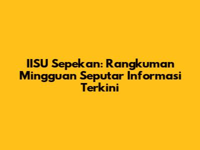 IISU Sepekan: Rangkuman Mingguan Seputar Informasi Terkini