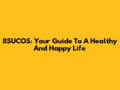 IISUCOS: Your Guide To A Healthy And Happy Life