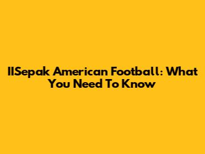 IISepak American Football: What You Need To Know