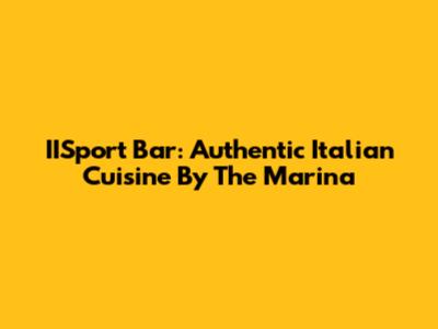 IISport Bar: Authentic Italian Cuisine By The Marina