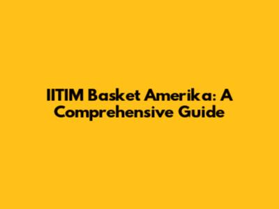 IITIM Basket Amerika: A Comprehensive Guide