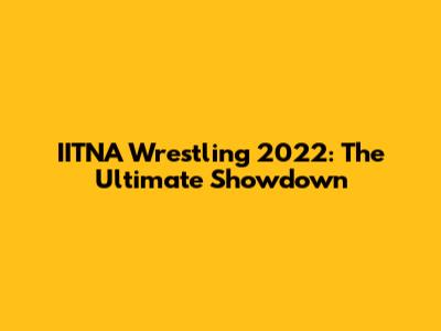 IITNA Wrestling 2022: The Ultimate Showdown