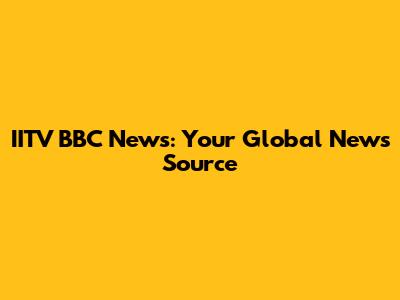 IITV BBC News: Your Global News Source
