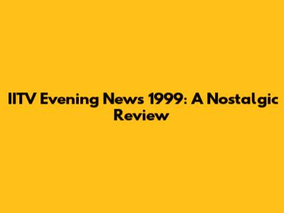 IITV Evening News 1999: A Nostalgic Review