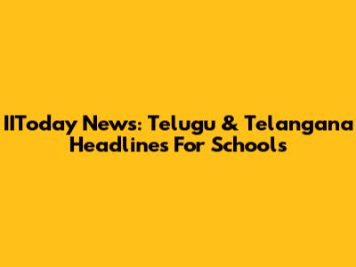 IIToday News: Telugu & Telangana Headlines For Schools