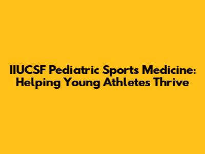 IIUCSF Pediatric Sports Medicine: Helping Young Athletes Thrive
