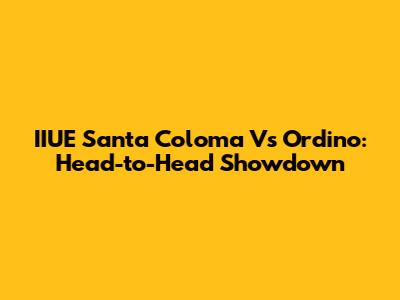 IIUE Santa Coloma Vs Ordino: Head-to-Head Showdown