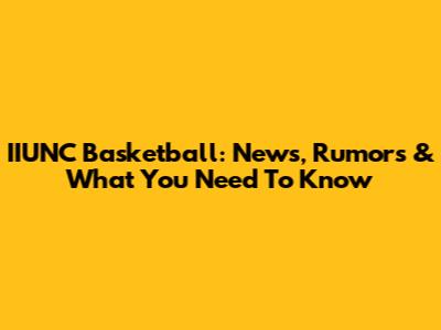 IIUNC Basketball: News, Rumors & What You Need To Know