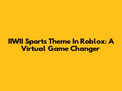 IIWII Sports Theme In Roblox: A Virtual Game Changer