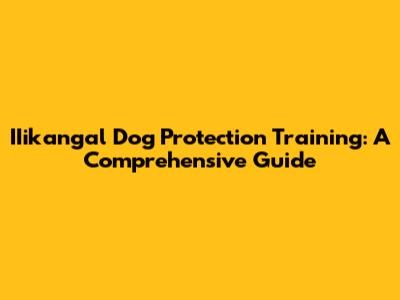 IIikangal Dog Protection Training: A Comprehensive Guide