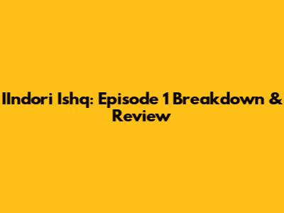IIndori Ishq: Episode 1 Breakdown & Review