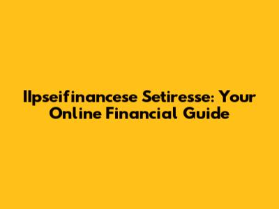 IIpseifinancese Setiresse: Your Online Financial Guide