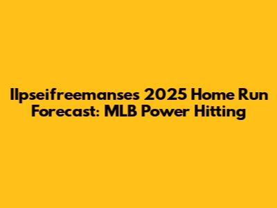 IIpseifreemanse's 2025 Home Run Forecast: MLB Power Hitting