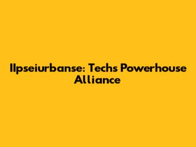 IIpseiurbanse: Tech's Powerhouse Alliance