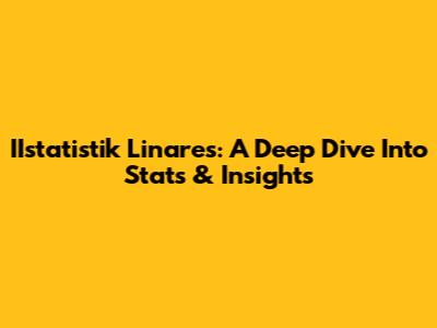 IIstatistik Linares: A Deep Dive Into Stats & Insights