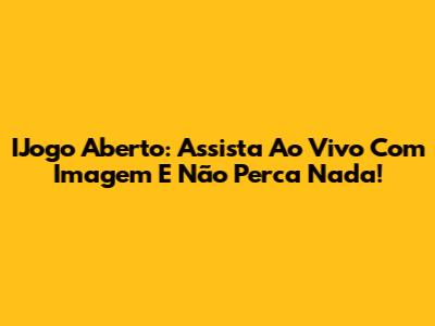 IJogo Aberto: Assista Ao Vivo Com Imagem E Não Perca Nada!