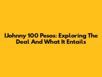 IJohnny 100 Pesos: Exploring The Deal And What It Entails