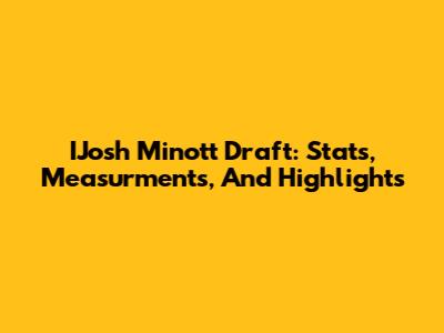 IJosh Minott Draft: Stats, Measurments, And Highlights