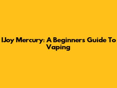 IJoy Mercury: A Beginner's Guide To Vaping