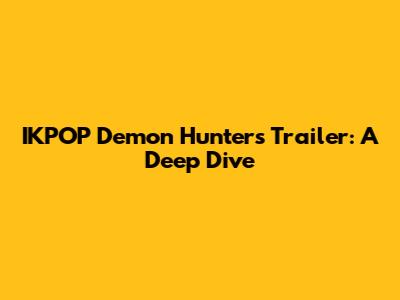 IKPOP Demon Hunters Trailer: A Deep Dive