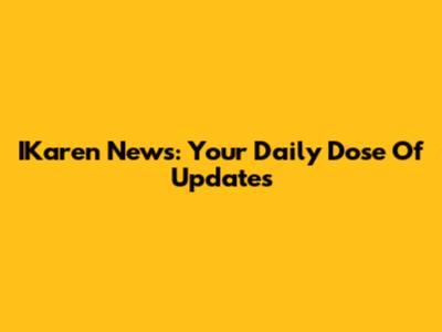 IKaren News: Your Daily Dose Of Updates