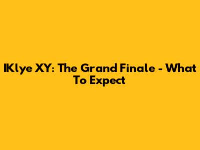 IKlye XY: The Grand Finale - What To Expect