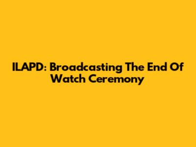 ILAPD: Broadcasting The End Of Watch Ceremony