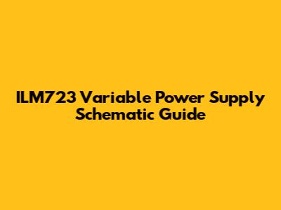 ILM723 Variable Power Supply Schematic Guide