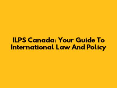 ILPS Canada: Your Guide To International Law And Policy