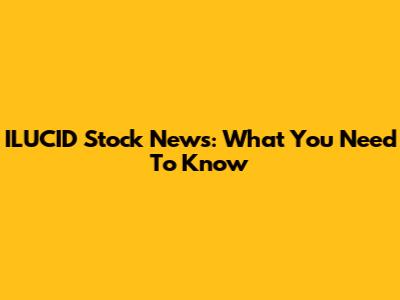 ILUCID Stock News: What You Need To Know