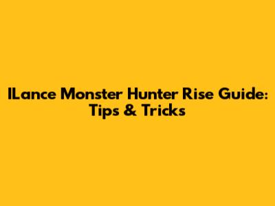 ILance Monster Hunter Rise Guide: Tips & Tricks