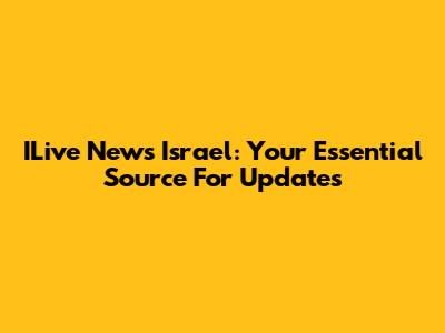 ILive News Israel: Your Essential Source For Updates