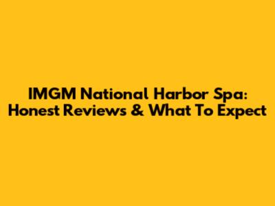 IMGM National Harbor Spa: Honest Reviews & What To Expect