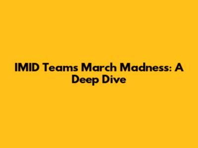 IMID Teams March Madness: A Deep Dive