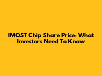 IMOST Chip Share Price: What Investors Need To Know
