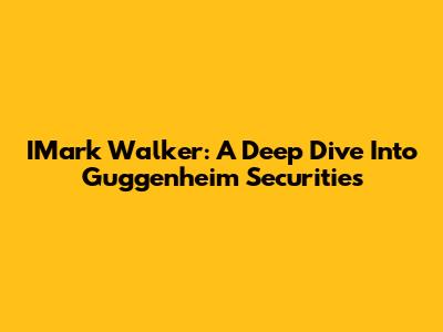 IMark Walker: A Deep Dive Into Guggenheim Securities