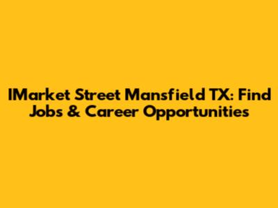 IMarket Street Mansfield TX: Find Jobs & Career Opportunities