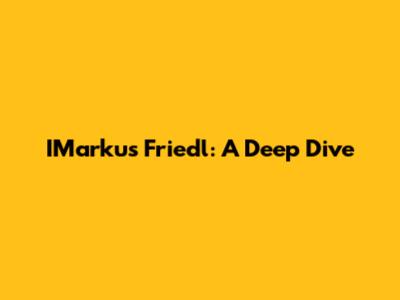 IMarkus Friedl: A Deep Dive