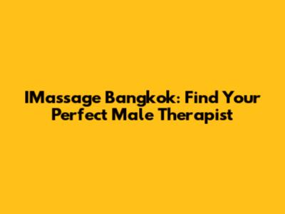IMassage Bangkok: Find Your Perfect Male Therapist