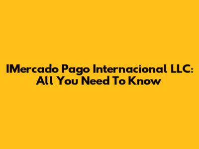 IMercado Pago Internacional LLC: All You Need To Know