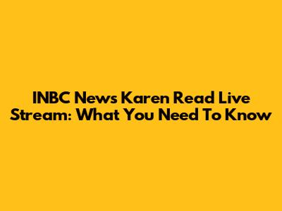 INBC News Karen Read Live Stream: What You Need To Know